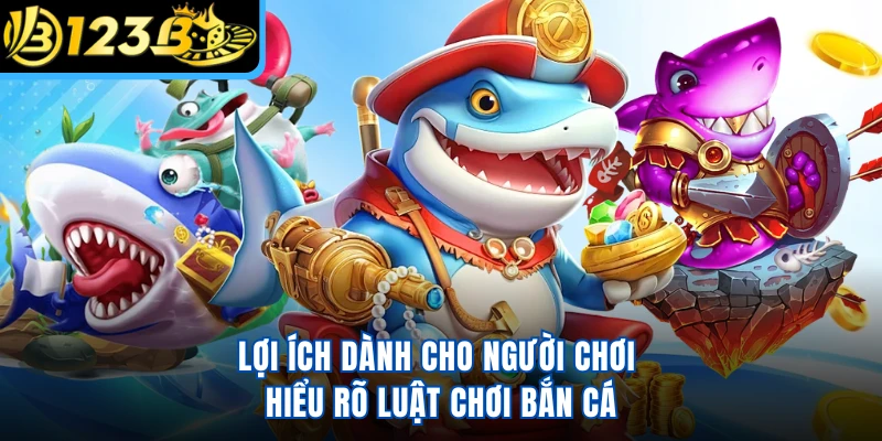 Lợi ích dành cho người chơi hiểu rõ luật chơi bắn cá