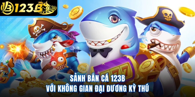 Sảnh bắn cá 123B với không gian đại dương kỳ thú