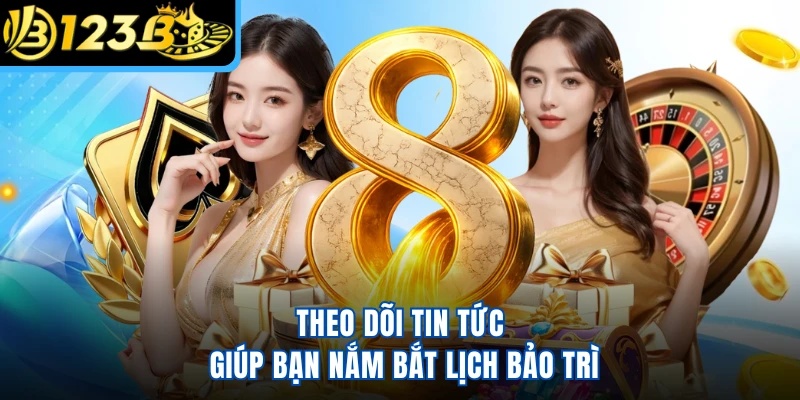 Theo dõi tin tức giúp bạn nắm bắt lịch bảo trì